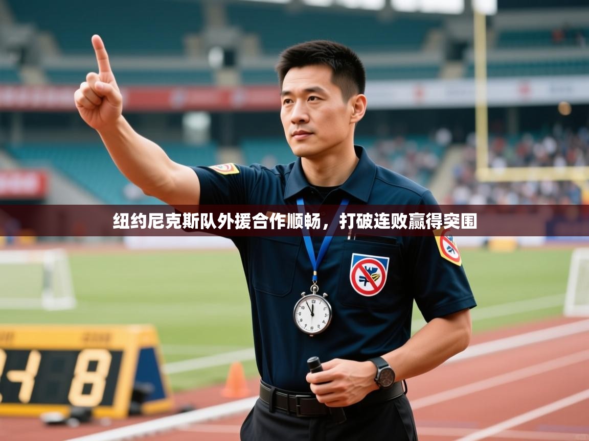 纽约尼克斯队外援合作顺畅,打破连败赢得突围