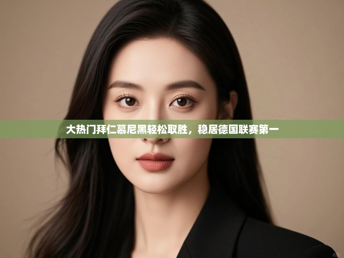 大热门拜仁慕尼黑轻松取胜,稳居德国联赛第一