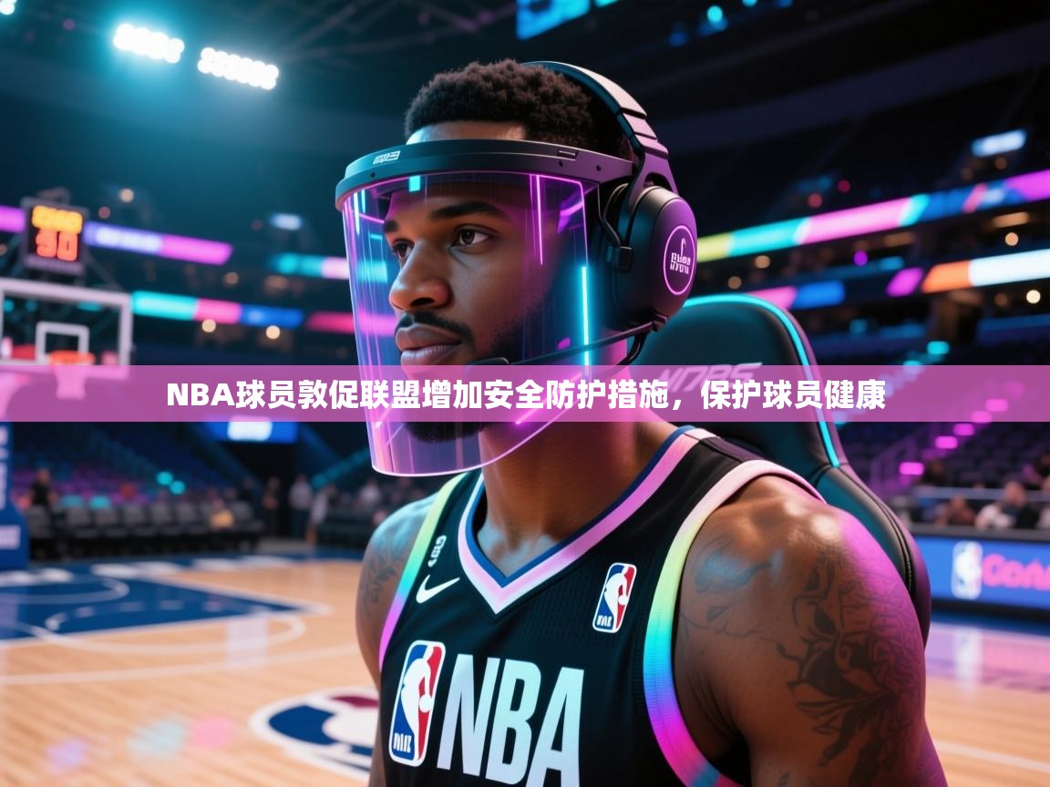 NBA球员敦促联盟增加安全防护措施,保护球员健康 第1张
