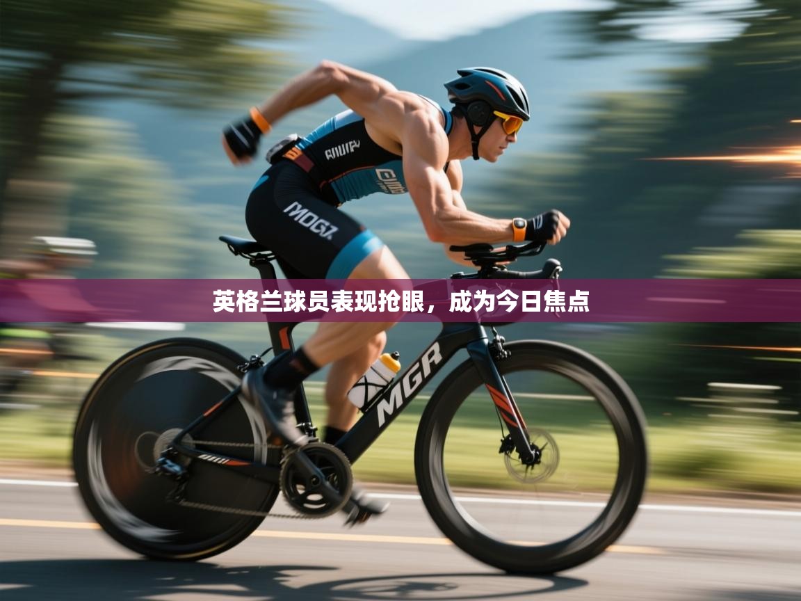 英格兰球员表现抢眼，成为今日焦点