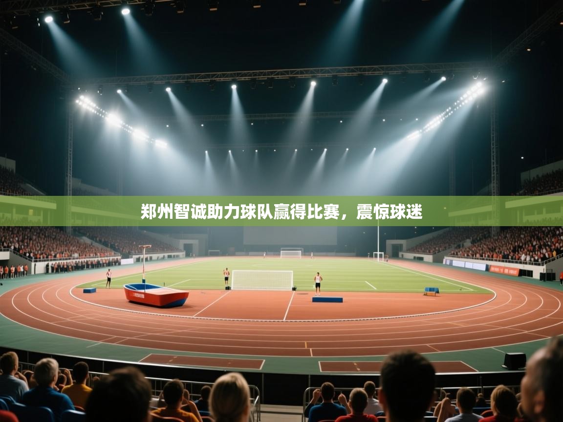 郑州智诚助力球队赢得比赛，震惊球迷