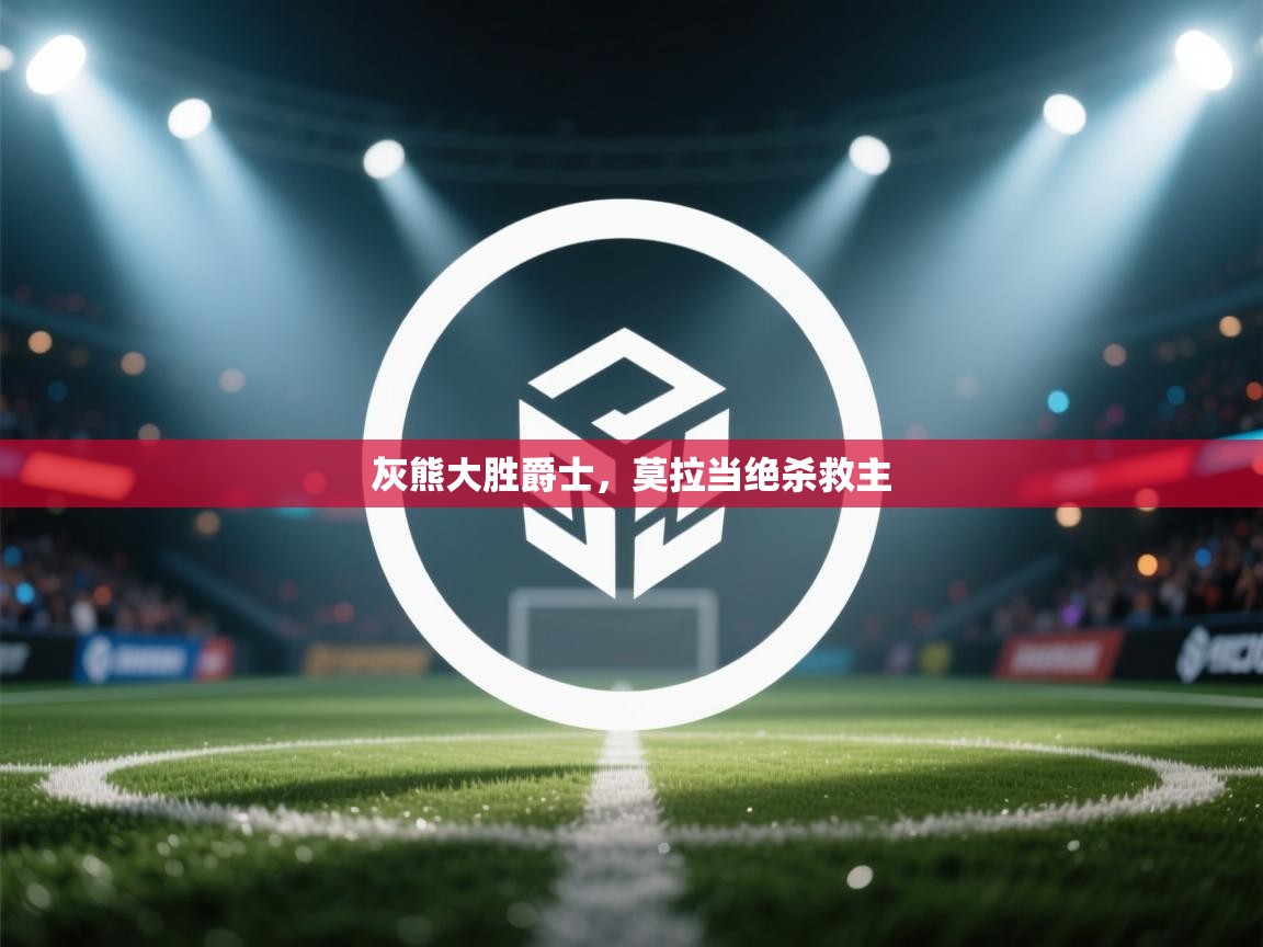 灰熊大胜爵士，莫拉当绝杀救主