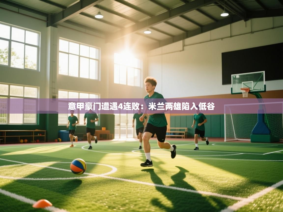 意甲豪门遭遇4连败：米兰两雄陷入低谷