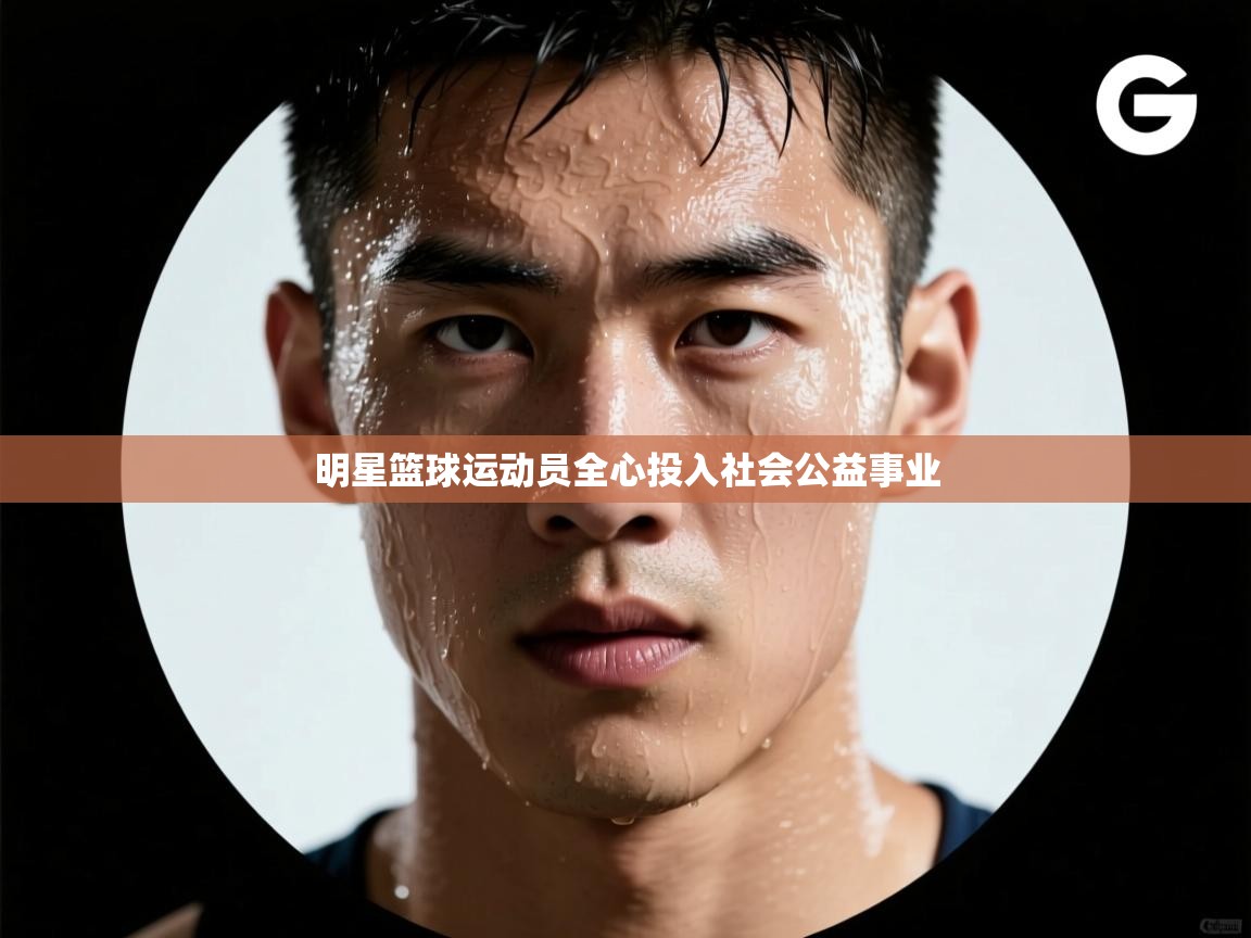 明星篮球运动员全心投入社会公益事业