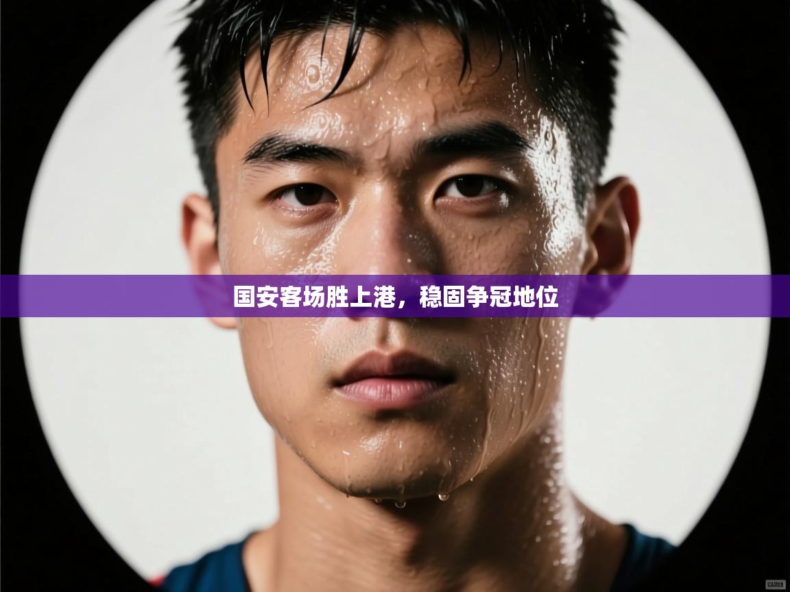 国安客场胜上港，稳固争冠地位