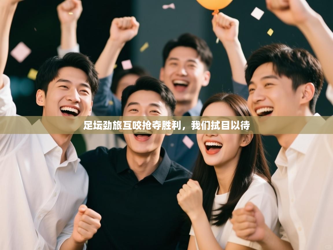 足坛劲旅互咬抢夺胜利,我们拭目以待 第1张