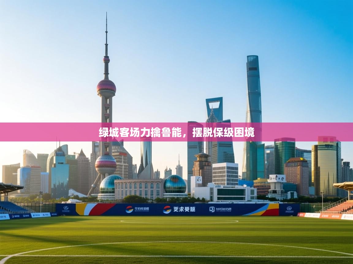 绿城客场力擒鲁能，摆脱保级困境