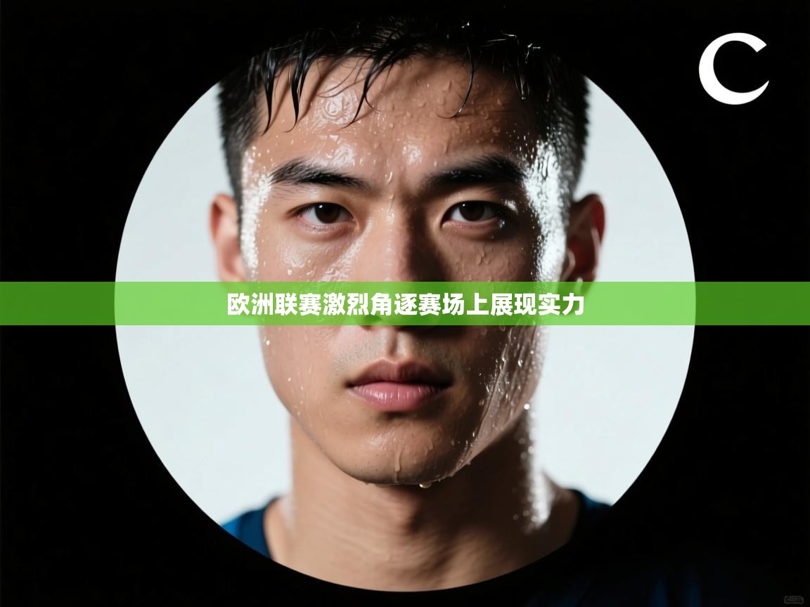 欧洲联赛激烈角逐赛场上展现实力