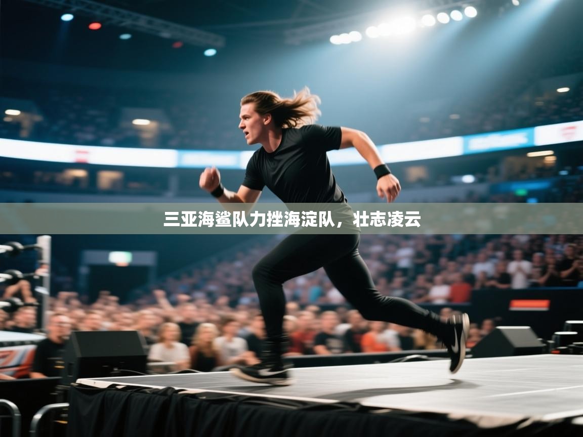 三亚海鲨队力挫海淀队，壮志凌云  第1张