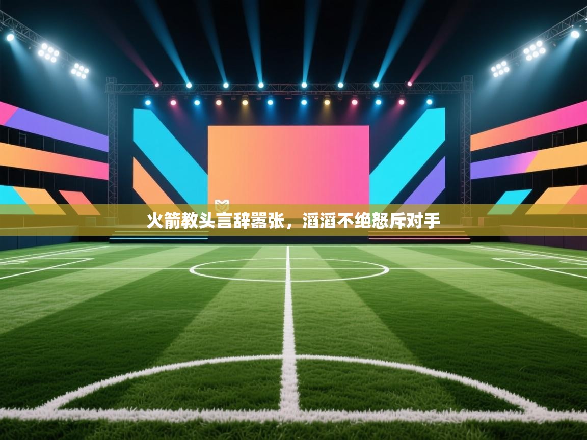 火箭教头言辞嚣张,滔滔不绝怒斥对手 第2张