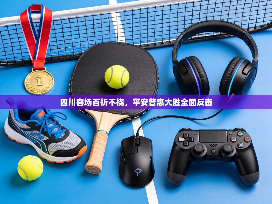 四川客场百折不挠,平安普惠大胜全面反击 第1张